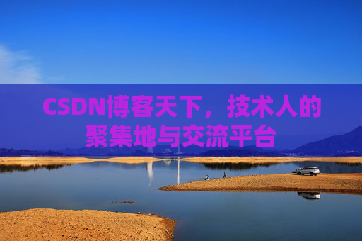 CSDN博客天下,技术人的聚集地与交流平台